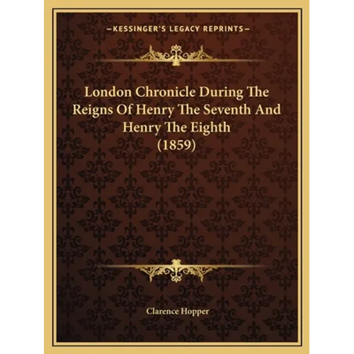 London Chronicle During The Reigns Of Henry The Seventh And Henry The Eighth (1859) - Paperback