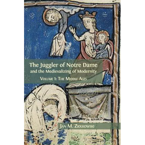 The Juggler of Notre Dame and the Medievalizing of Modernity: Volume 1: The Middle Ages - Hardcover