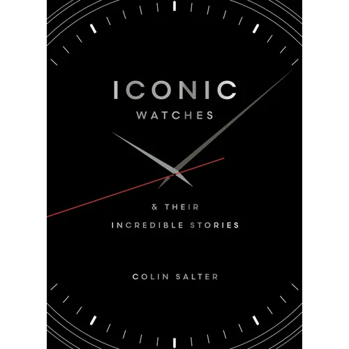 Iconic Watches: & Their Incredible Stories - Hardcover