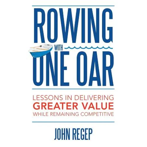 Rowing with One Oar: Lessons in Delivering Greater Value While Remaining Competitive - Paperback