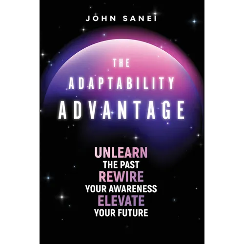 The Adaptability Advantage: Unlearn the Past, Rewire Your Awareness, and Elevate Your Future - Hardcover