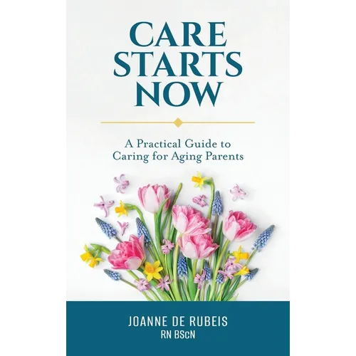 Care Starts Now: A Practical Guide to Caring for Aging Parents - Hardcover