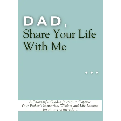 Dad, Share Your Life With Me: A Thoughtful Guided Journal to Capture Your Father's Memories, Wisdom and Life Lessons for Future Generations - Paperback