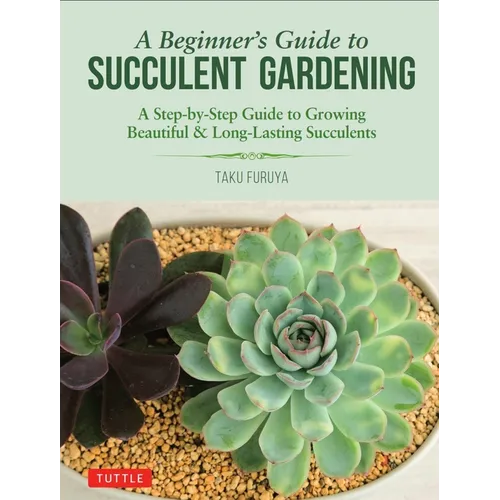A Beginner's Guide to Succulent Gardening: A Step-By-Step Guide to Growing Beautiful & Long-Lasting Succulents