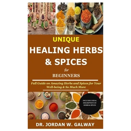 Unique Healing Herbs & Spices for Beginners: Full Guide on Amazing Herbs and Spices for Your Well-being & So Much More - Paperback