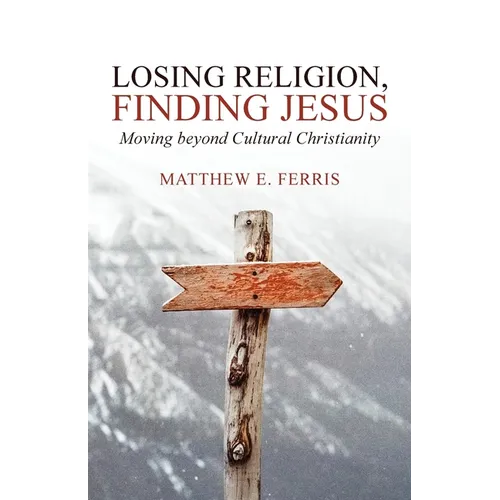 Losing Religion, Finding Jesus: Moving beyond Cultural Christianity - Paperback