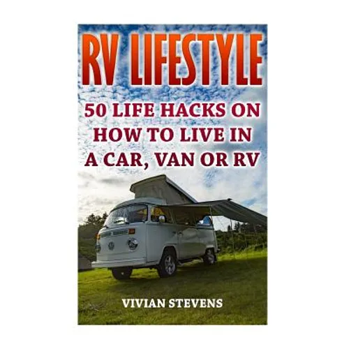 RV Lifestyle: 50 Life Hacks On How To Live In A Car, Van Or RV - Paperback