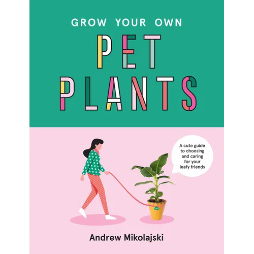 Grow Your Own Pet Plants: A Cute Guide to Choosing and Caring for Your Leafy Friends - Hardcover