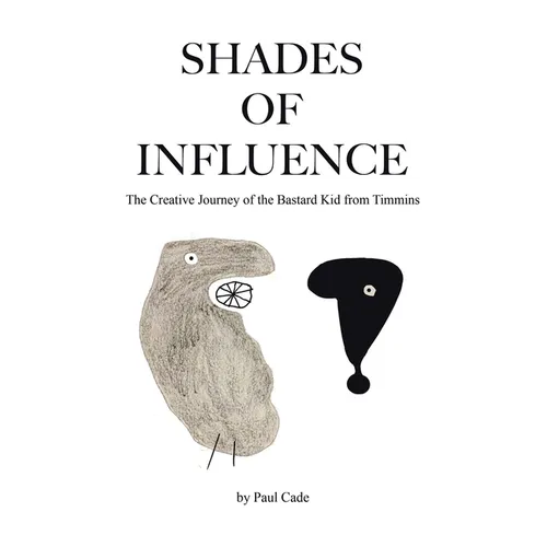 Shades of Influence: The Creative Journey of the Bastard Kid from Timmins - Paperback