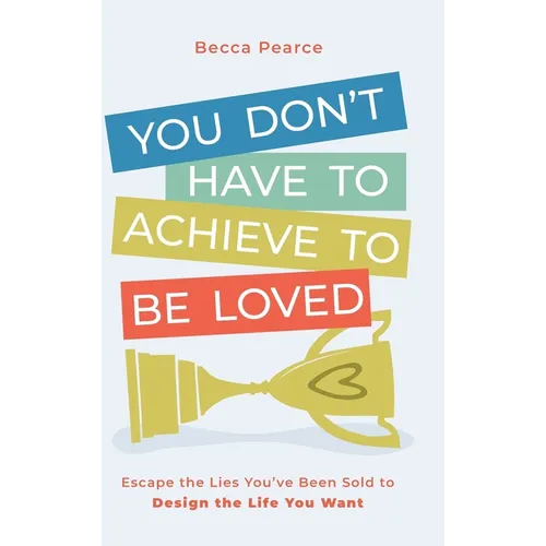 You Don't Have to Achieve to Be Loved: Escape the Lies You've Been Sold to Design the Life You Want - Hardcover