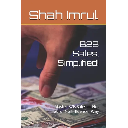 B2B Sales, Simplified!: Master B2B Sales - No-Guru, No-Influencer Way - Paperback