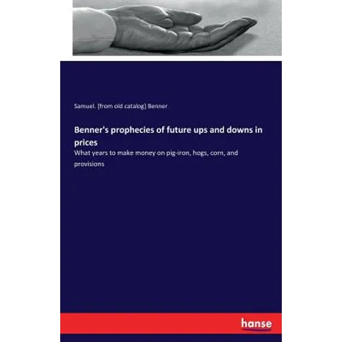 Benner's prophecies of future ups and downs in prices: What years to make money on pig-iron, hogs, corn, and provisions - Paperback