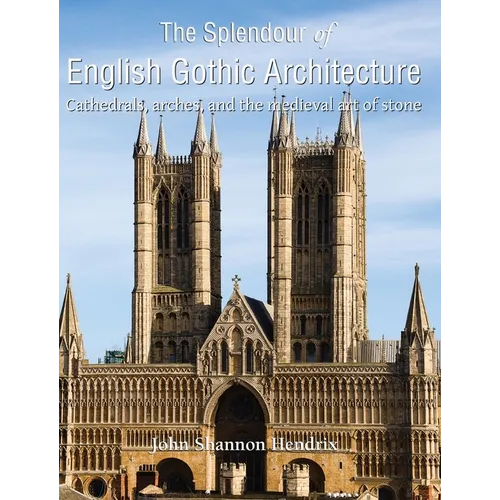 The Splendour of English Gothic Architecture: Cathedrals, arches, and the medieval art of stone - Hardcover