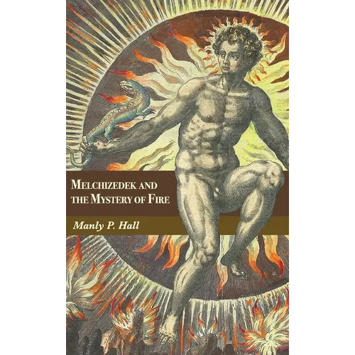 Melchizedek and the Mystery of Fire: A Treatise in Three Parts - Hardcover