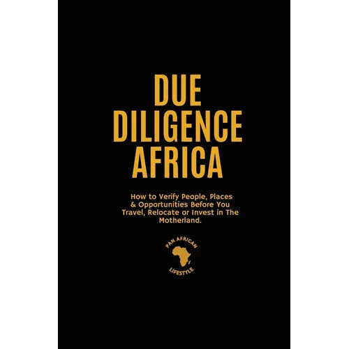 Due Diligence Africa: How to Verify People, Places & Opportunities Before You Travel, Relocate or Invest in The Motherland. - Paperback