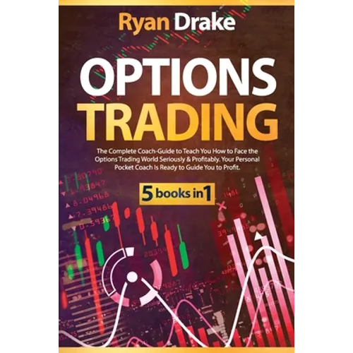 Options Trading: 5 books in 1: The Complete Coach-Guide to Teach You How to Face the Options Trading World Seriously & Profitably. Your - Paperback