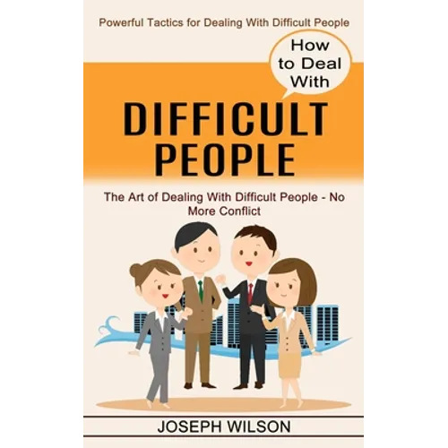 How to Deal With Difficult People: Powerful Tactics for Dealing With Difficult People (The Art of Dealing With Difficult People - No More Conflict) - Paperback