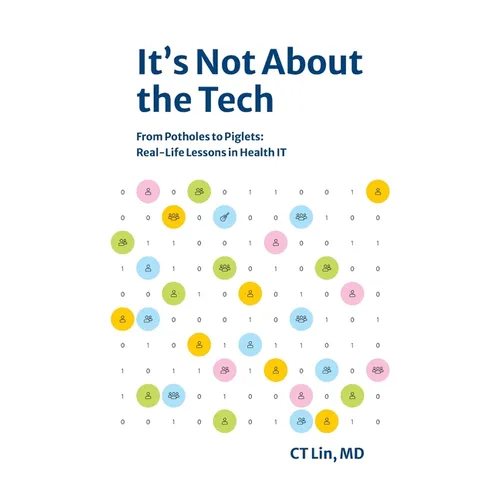 It's Not About the Tech: From Potholes to Piglets, Real-Life Lessons in Health IT - Hardcover