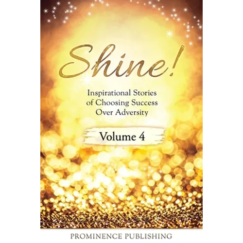 SHINE Volume 4: Inspirational Stories of Choosing Success Over Adversity - Paperback