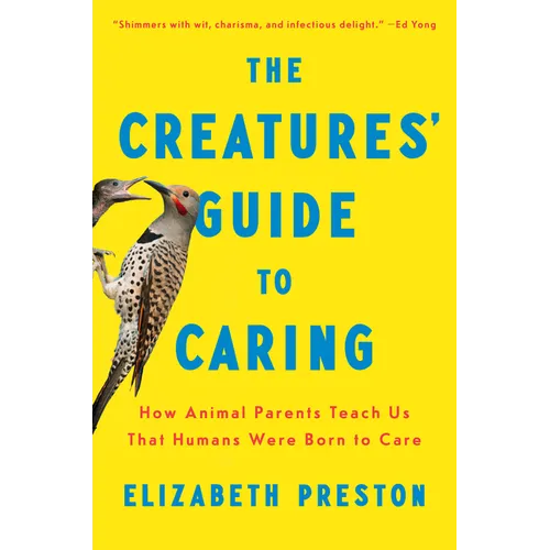 The Creatures' Guide to Caring: How Animal Parents Teach Us That Humans Were Born to Care - Hardcover
