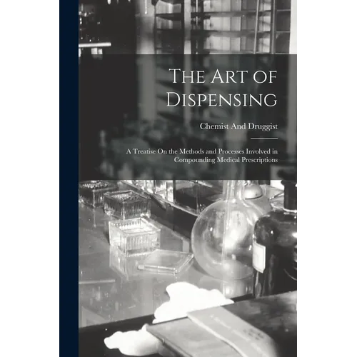 The Art of Dispensing: A Treatise On the Methods and Processes Involved in Compounding Medical Prescriptions - Paperback