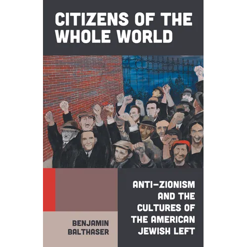 Citizens of the Whole World: Anti-Zionism and the Cultures of the American Jewish Left - Hardcover