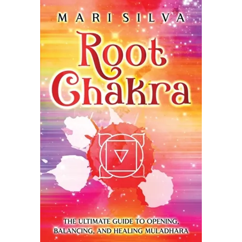 Root Chakra: The Ultimate Guide to Opening, Balancing, and Healing Muladhara - Paperback