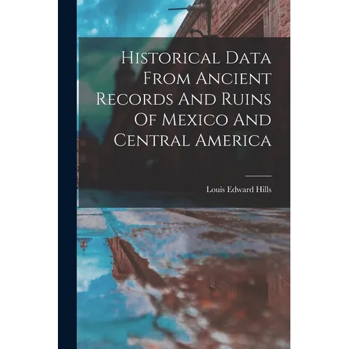 Historical Data From Ancient Records And Ruins Of Mexico And Central America - Paperback