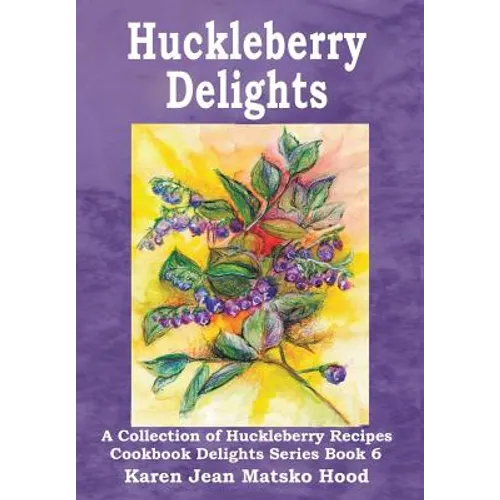 Huckleberry Delights Cookbook: A Collection of Huckleberry Recipes - Hardcover