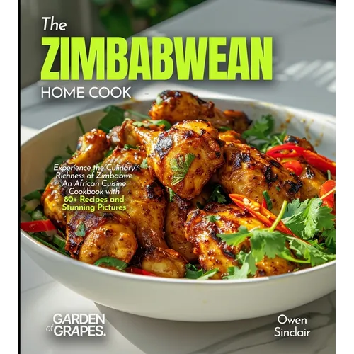 The Zimbabwean Home Cook: Experience the Culinary Richness of Zimbabwe - An African Cuisine Cookbook with 80+ Recipes and Stunning Pictures - Paperback