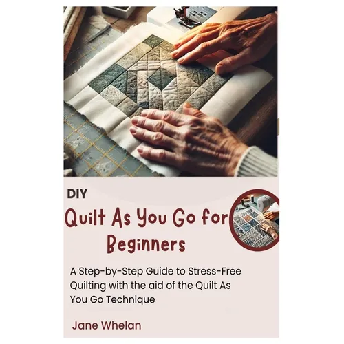 Diy Quilt As You Go for Beginners: A Step-by-Step Guide to Stress-Free Quilting with the aid of the Quilt As You Go Technique - Paperback