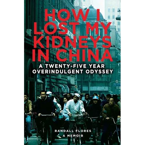 How I Lost My Kidneys in China: A Twenty-five Year Overindulgent Odyssey - Paperback