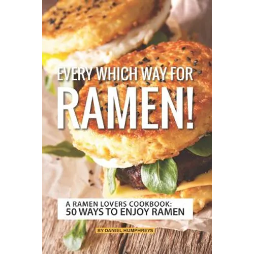 Every Which Way for Ramen!: A Ramen Lovers Cookbook: 50 Ways to Enjoy Ramen