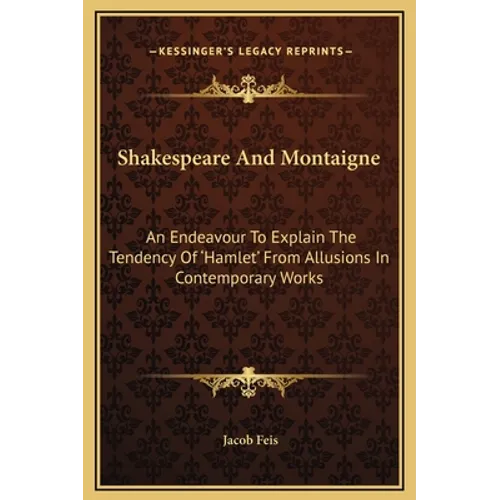 Shakespeare And Montaigne: An Endeavour To Explain The Tendency Of 'Hamlet' From Allusions In Contemporary Works - Hardcover