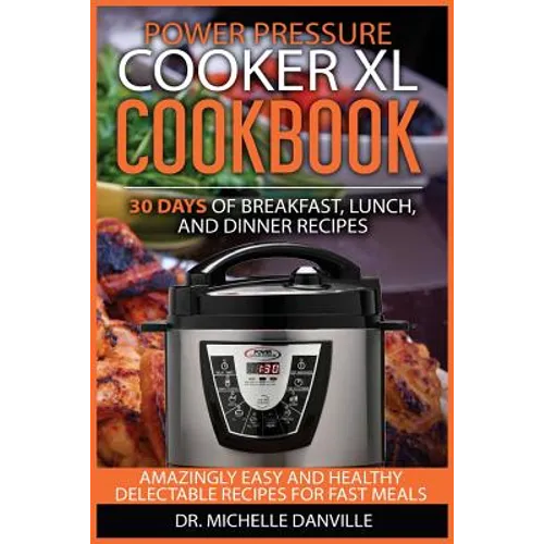 Power Pressure Cooker XL Cookbook: 30 days of Breakfast, Lunch, and Dinner Recipes: Amazingly Easy and Healthy Delectable Recipes for Fast Meals - Paperback