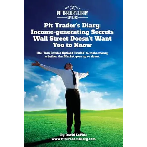 Pit Trader's Diary: Income-generating Secrets Wall Street Doesn't Want You to Know: Use 