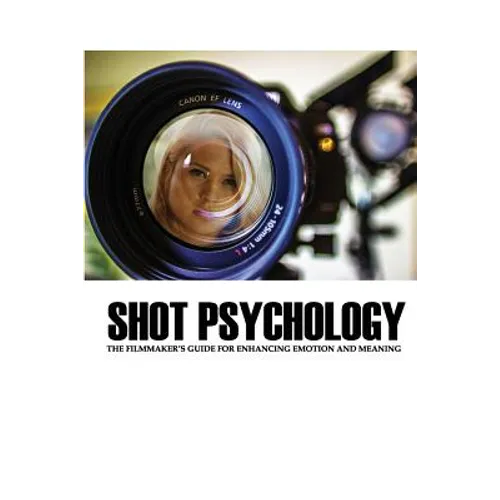 Shot Psychology: The Filmmaker's Guide For Enhancing Emotion And Meaning - Paperback