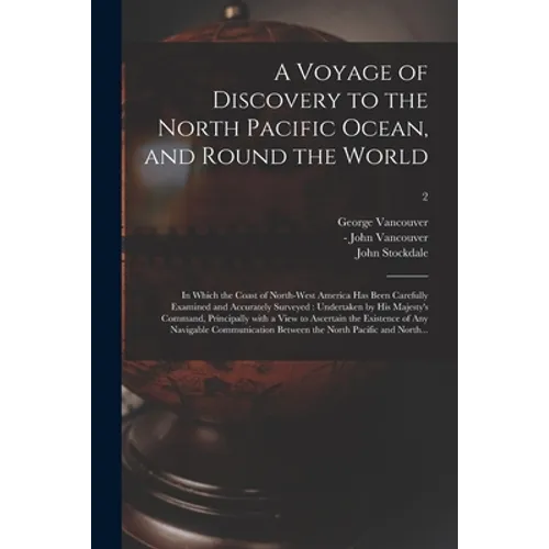 A Voyage of Discovery to the North Pacific Ocean, and Round the World: in Which the Coast of North-west America Has Been Carefully Examined and Accura - Paperback