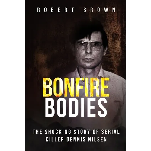 Bonfire Bodies: The Shocking Story of Serial Killer Dennis Nilsen - Paperback
