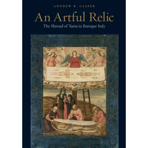 An Artful Relic: The Shroud of Turin in Baroque Italy - Hardcover