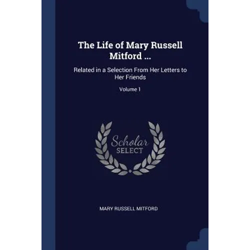 The Life of Mary Russell Mitford ...: Related in a Selection From Her Letters to Her Friends; Volume 1 - Paperback
