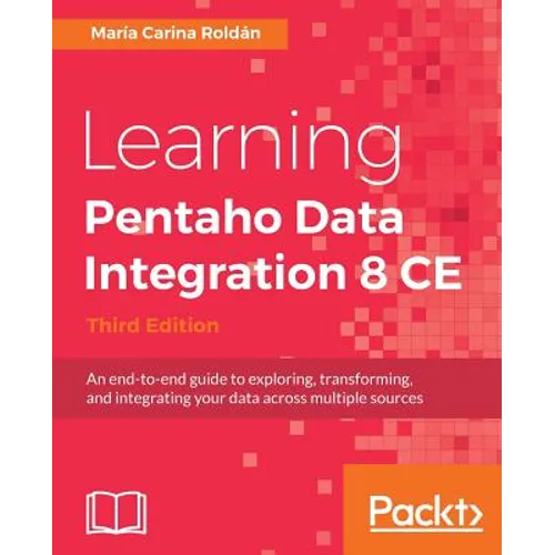 Learning Pentaho Data Integration 8 CE - Third Edition: An end-to-end guide to exploring, transforming, and integrating your data across multiple sour - Paperback