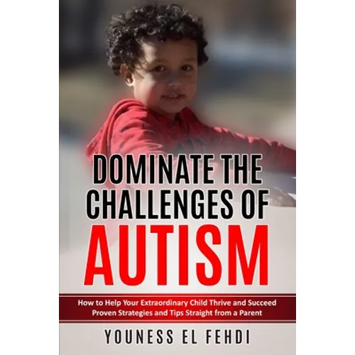 Dominate the Challenges of Autism: How to Help Your Extraordinary Child Thrive and Succeed Proven Strategies and Tips Straight from a Parent - Paperback