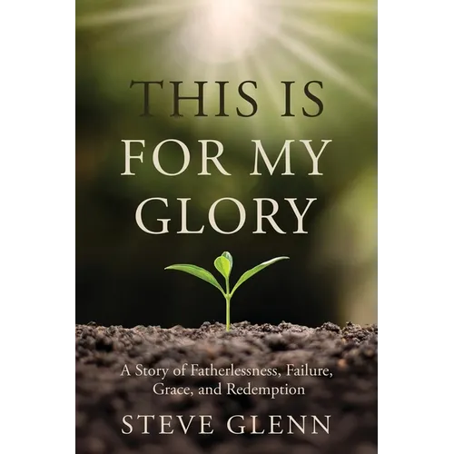 This Is for My Glory: Fatherlessness, Failure, Grace, and Redemption - Paperback
