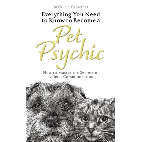 Everything You Need to Know to Become a Pet Psychic: How to Master the Secrets of Animal Communication - Paperback
