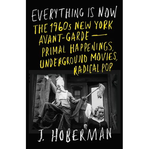 Everything Is Now: The 1960s New York Avant-Garde--Primal Happenings, Underground Movies, Radical Pop - Hardcover