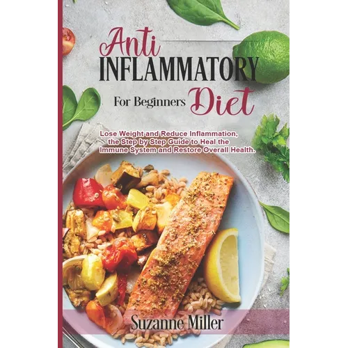 Anti-Inflammatory Diet for Beginners: Lose Weight and Reduce Inflammation, the Step by Step Guide to Heal the Immune System and Restore Overall Health - Paperback