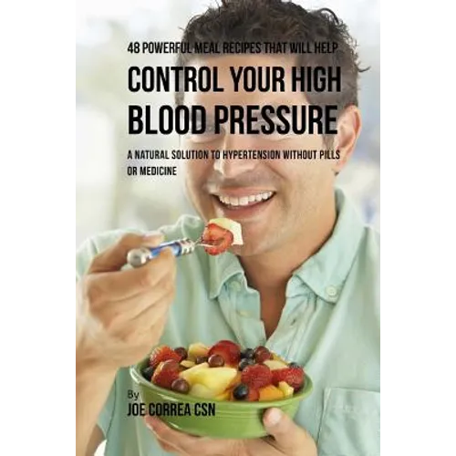 48 Powerful Meal Recipes That Will Help Control Your High Blood Pressure: A Natural Solution to Hypertension without Pills or Medicine - Paperback
