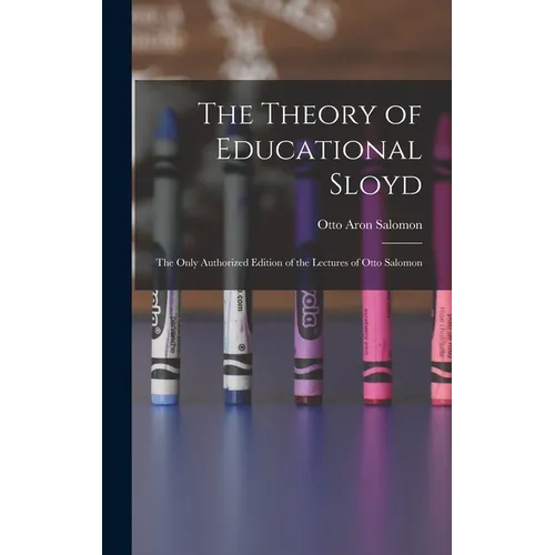 The Theory of Educational Sloyd: The Only Authorized Edition of the Lectures of Otto Salomon - Hardcover
