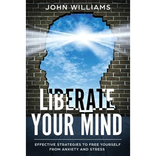 Liberate Your Mind: Effective Strategies to Free Yourself from Anxiety and Stress - Paperback